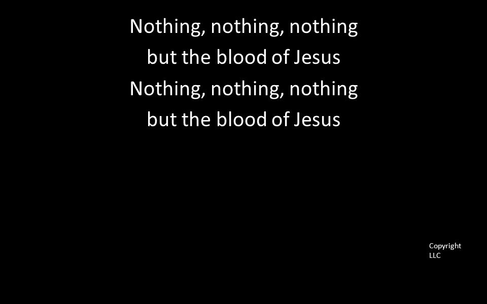 Nothing, nothing, nothing but the blood of Jesus Nothing, nothing, nothing but the blood of Jesus Copyright LLC