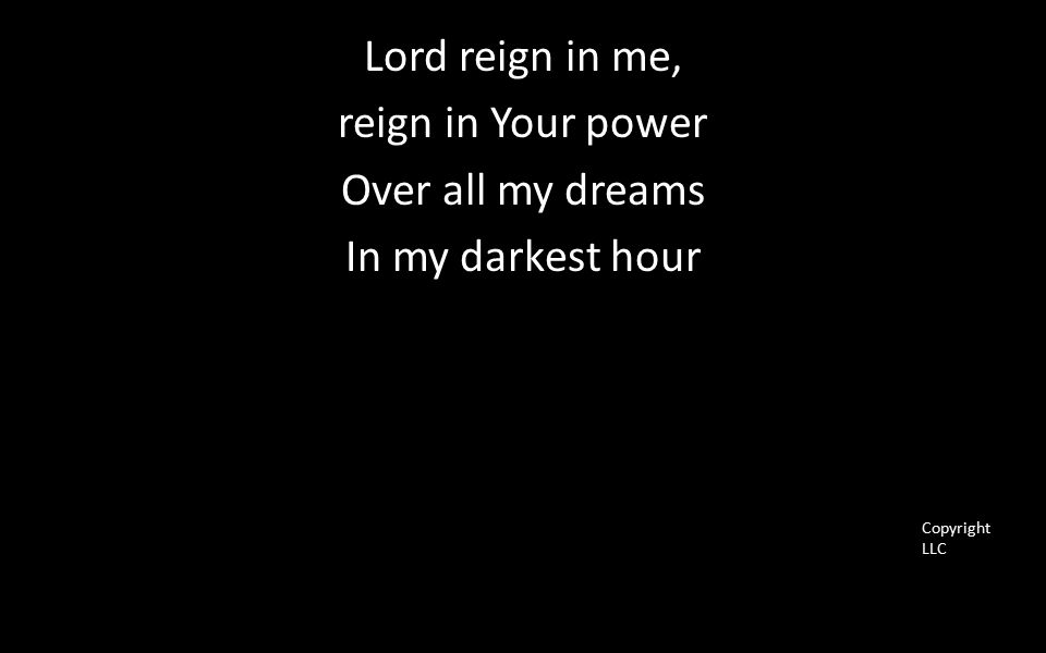 Lord reign in me, reign in Your power Over all my dreams In my darkest hour Copyright LLC