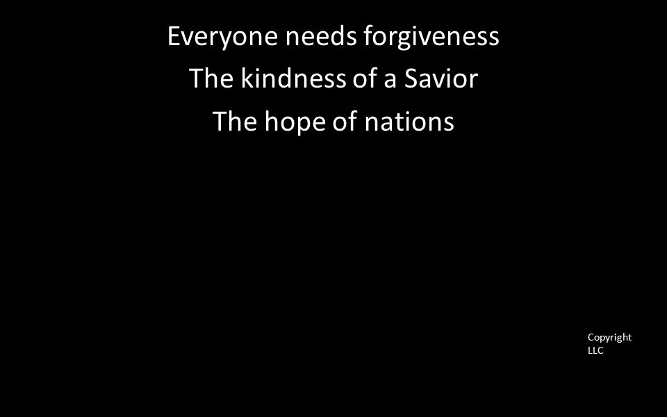 Everyone needs forgiveness The kindness of a Savior The hope of nations Copyright LLC