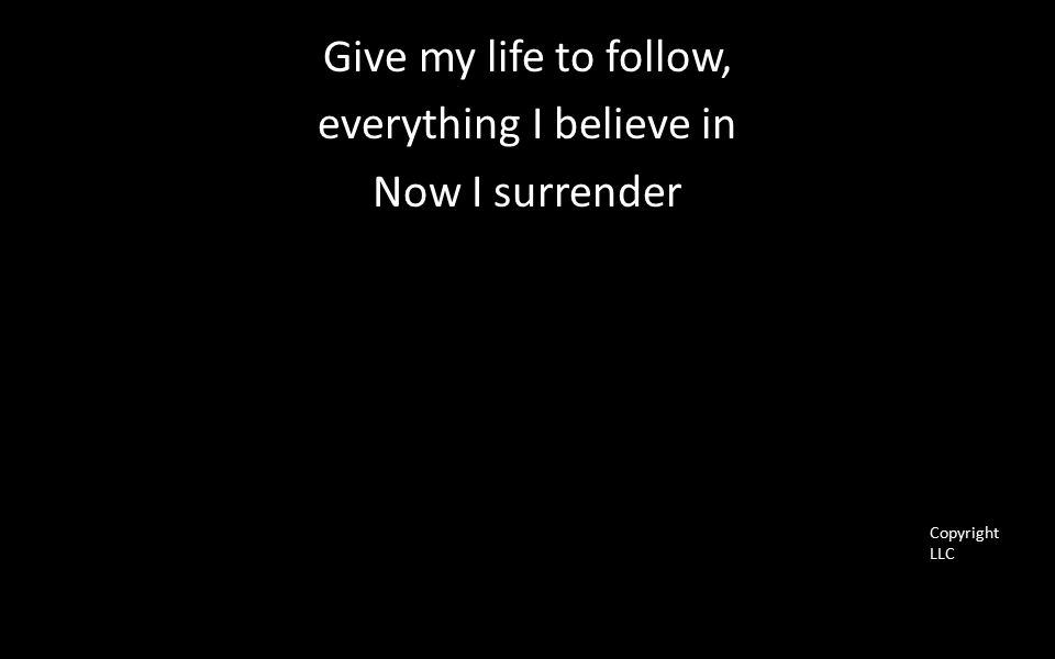 Give my life to follow, everything I believe in Now I surrender Copyright LLC