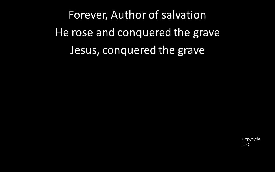 Forever, Author of salvation He rose and conquered the grave Jesus, conquered the grave Copyright LLC