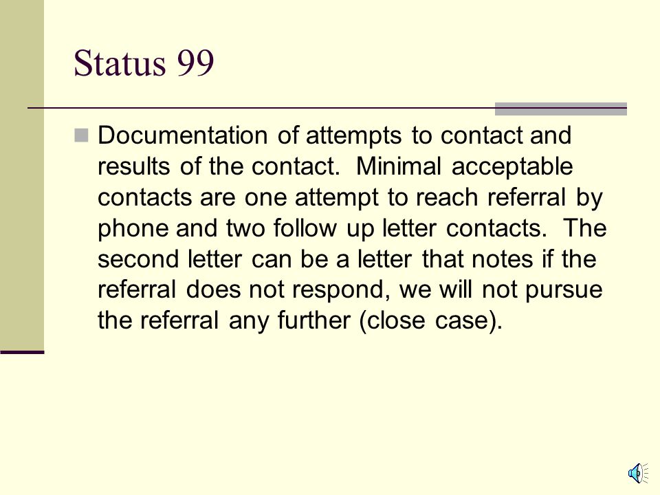 Missed Appointment If the referral does not attend the scheduled initial interview appointment, the following information should be collected and recorded in the case notes: The reason for missed appointment, if available Attempt to contact the referral by phone to reschedule appointment If unable to reach my phone, a letter to the referral with a rescheduled appointment date or request to contact office to schedule an appointment date.