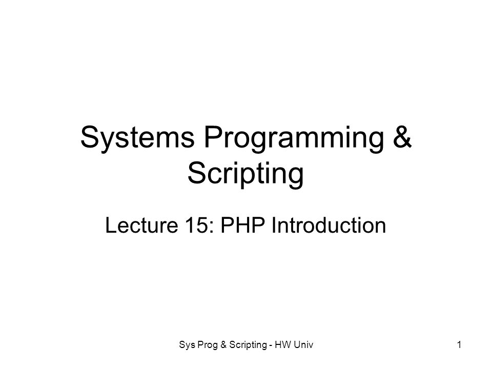 Sys Prog & Scripting - HW Univ1 Systems Programming & Scripting Lecture 15: PHP Introduction