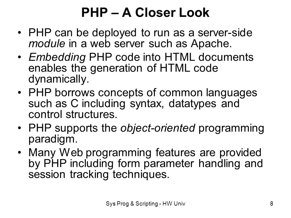 Sys Prog & Scripting - HW Univ8 PHP – A Closer Look PHP can be deployed to run as a server-side module in a web server such as Apache.