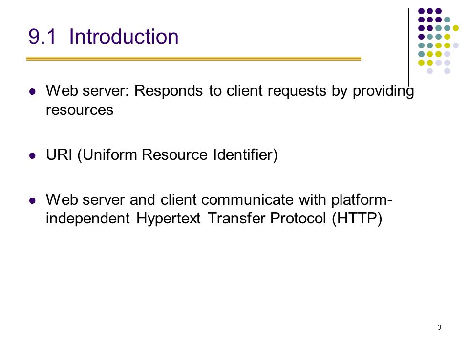 3 9.1 Introduction Web server: Responds to client requests by providing resources URI (Uniform Resource Identifier) Web server and client communicate with platform- independent Hypertext Transfer Protocol (HTTP)