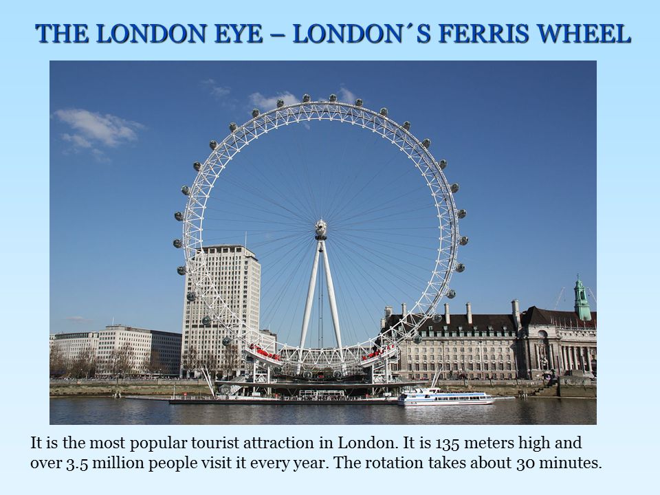 THE LONDON EYE – LONDON´S FERRIS WHEEL It is the most popular tourist attraction in London.