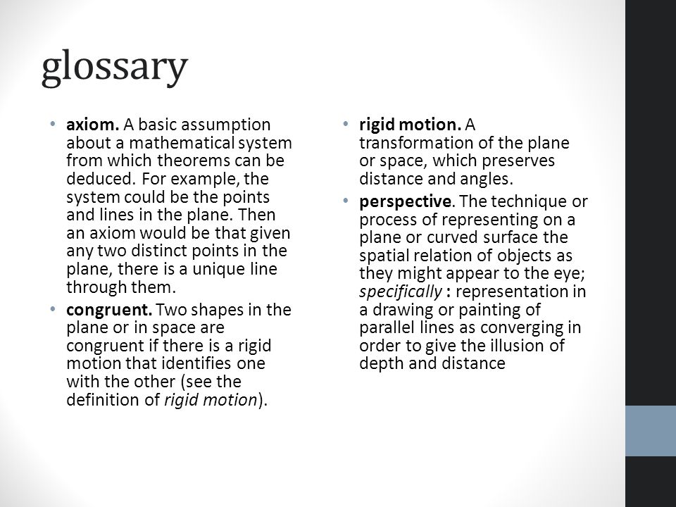 glossary axiom. A basic assumption about a mathematical system from which theorems can be deduced.