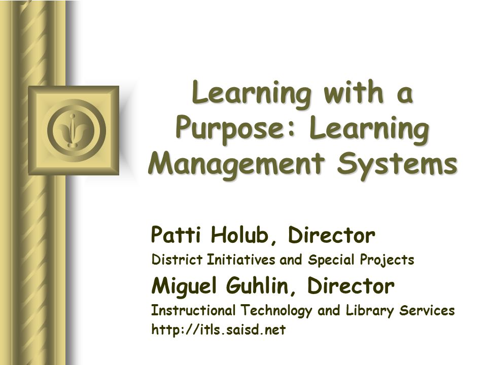 Learning with a Purpose: Learning Management Systems Patti Holub, Director District Initiatives and Special Projects Miguel Guhlin, Director Instructional Technology and Library Services