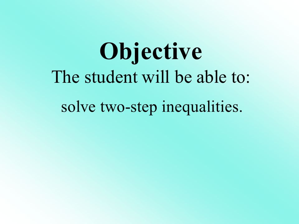 Objective The student will be able to: solve two-step inequalities.