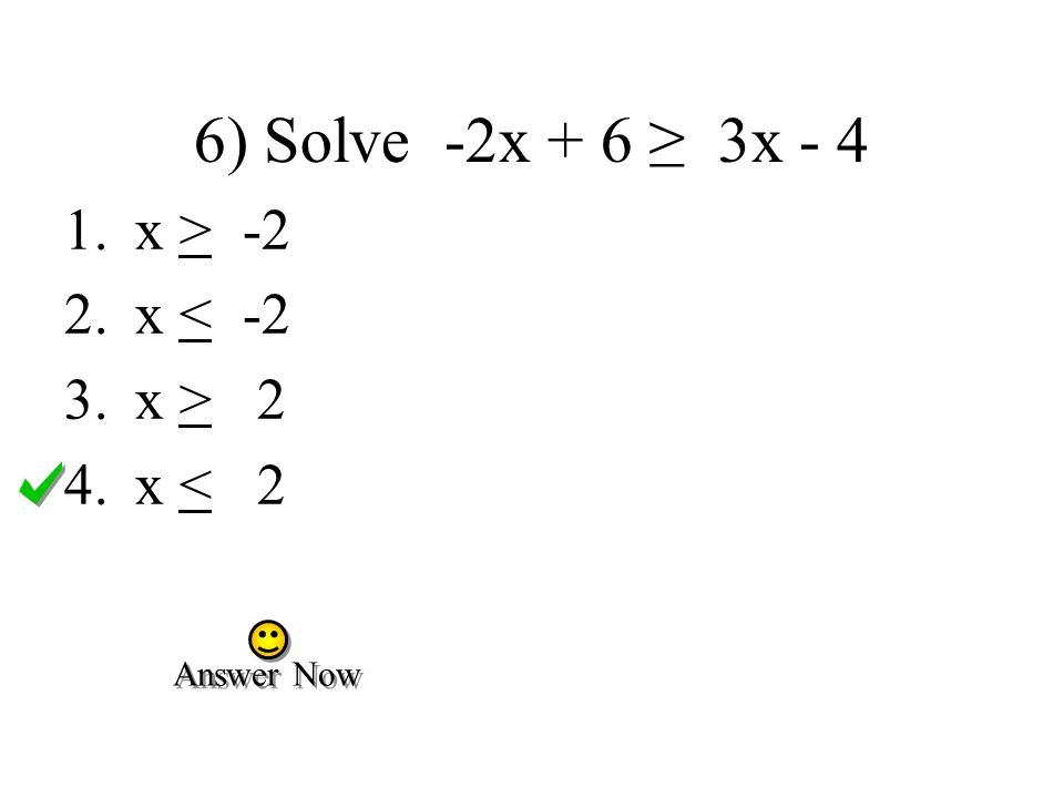 6) Solve -2x + 6 ≥ 3x x > -2 2.x < -2 3.x > 2 4.x < 2 Answer Now