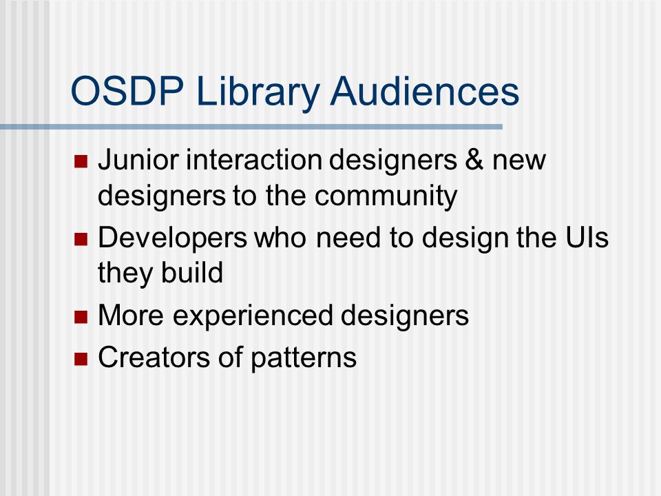 OSDP Library Audiences Junior interaction designers & new designers to the community Developers who need to design the UIs they build More experienced designers Creators of patterns