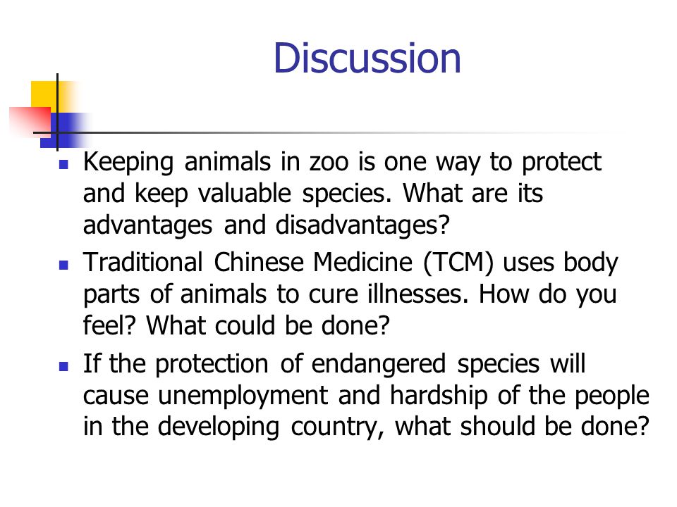 Discussion Keeping animals in zoo is one way to protect and keep valuable species.