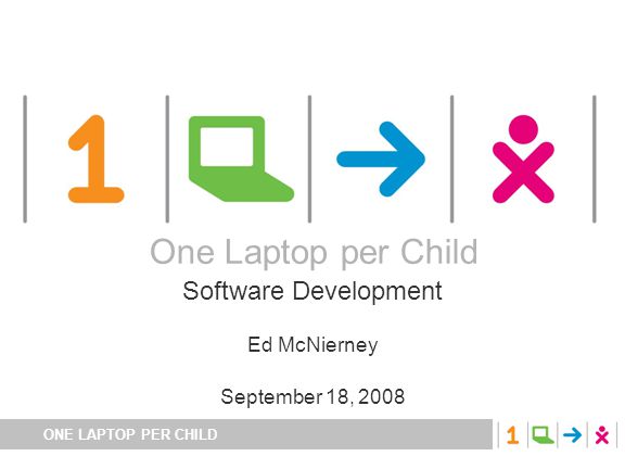 ONE LAPTOP PER CHILD One Laptop per Child Software Development Ed McNierney September 18, 2008 One Laptop per Child