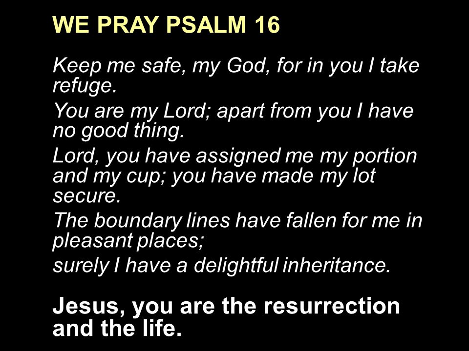 WE PRAY PSALM 16 Keep me safe, my God, for in you I take refuge.
