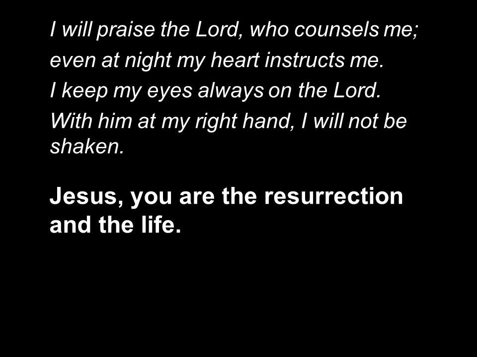 I will praise the Lord, who counsels me; even at night my heart instructs me.