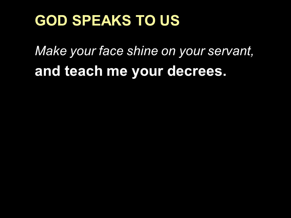 GOD SPEAKS TO US Make your face shine on your servant, and teach me your decrees.