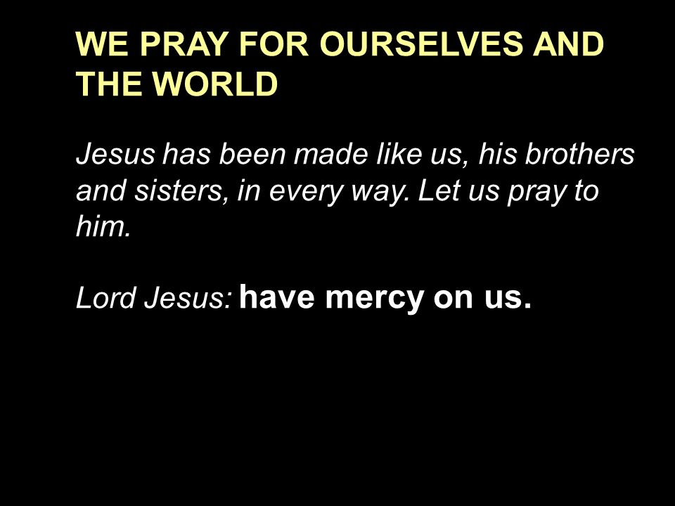 WE PRAY FOR OURSELVES AND THE WORLD Jesus has been made like us, his brothers and sisters, in every way.