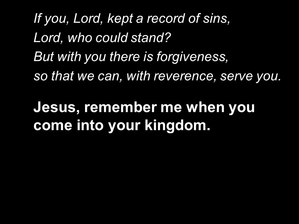 If you, Lord, kept a record of sins, Lord, who could stand.