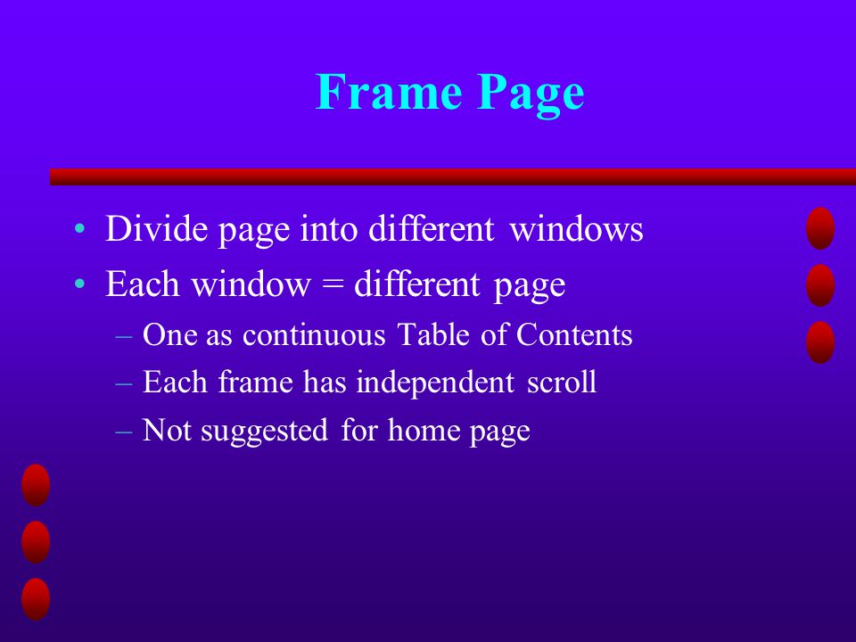 Frame Page Divide page into different windows Each window = different page –One as continuous Table of Contents –Each frame has independent scroll –Not suggested for home page