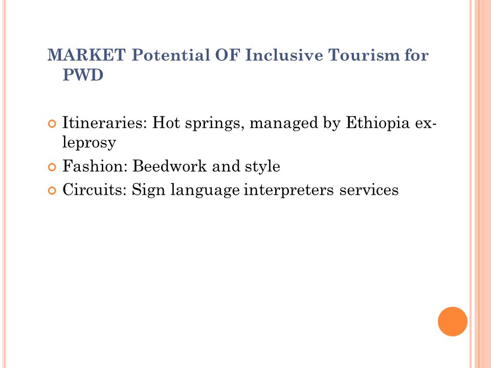 MARKET Potential OF Inclusive Tourism for PWD Itineraries: Hot springs, managed by Ethiopia ex- leprosy Fashion: Beedwork and style Circuits: Sign language interpreters services