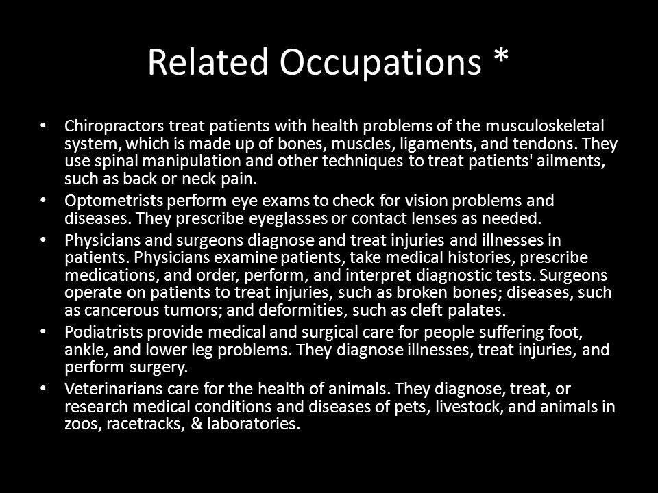 Related Occupations * Chiropractors treat patients with health problems of the musculoskeletal system, which is made up of bones, muscles, ligaments, and tendons.