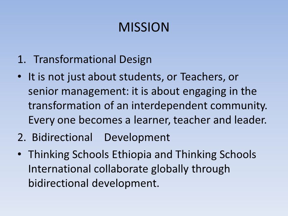 MISSION 1.Transformational Design It is not just about students, or Teachers, or senior management: it is about engaging in the transformation of an interdependent community.