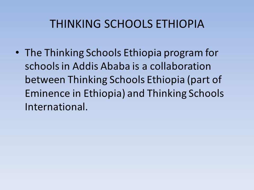 THINKING SCHOOLS ETHIOPIA The Thinking Schools Ethiopia program for schools in Addis Ababa is a collaboration between Thinking Schools Ethiopia (part of Eminence in Ethiopia) and Thinking Schools International.