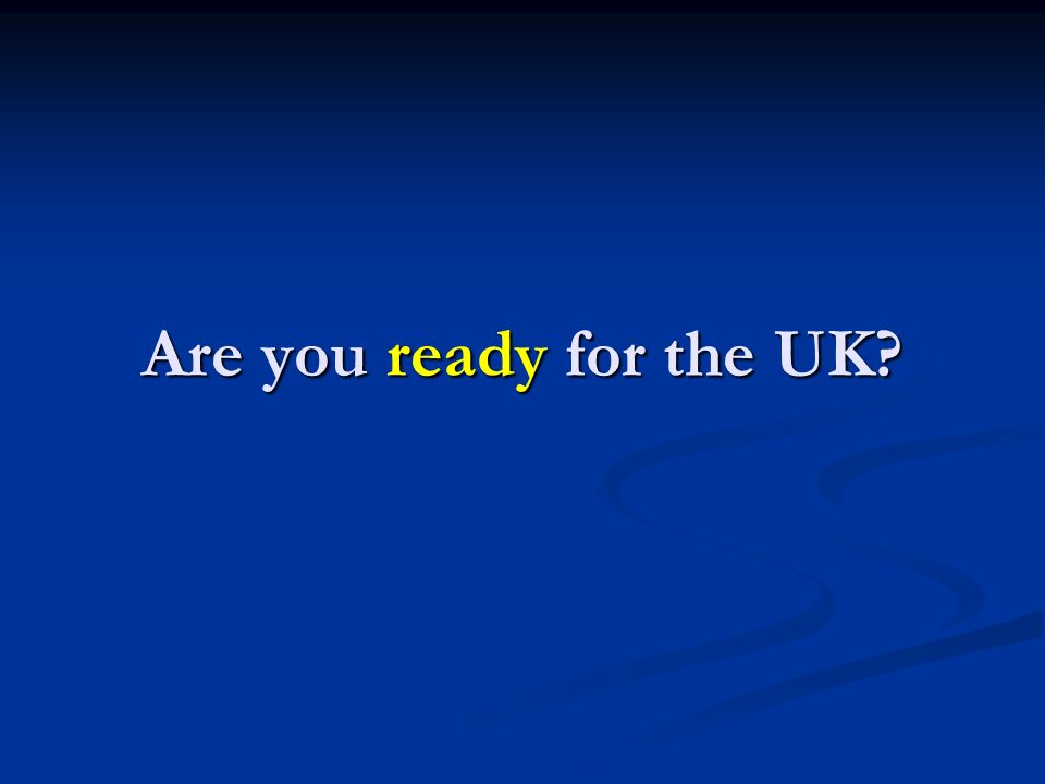 Are you ready for the UK