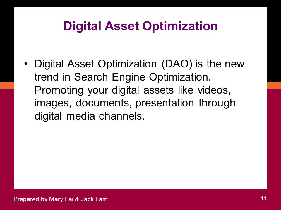 Digital Asset Optimization 11 Prepared by Mary Lai & Jack Lam Digital Asset Optimization (DAO) is the new trend in Search Engine Optimization.