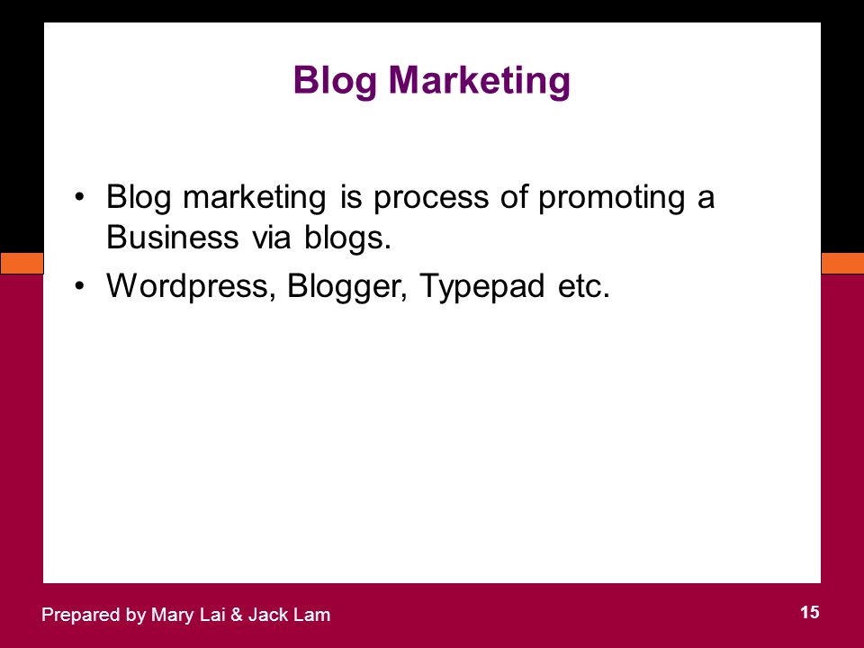 Blog Marketing 15 Prepared by Mary Lai & Jack Lam Blog marketing is process of promoting a Business via blogs.