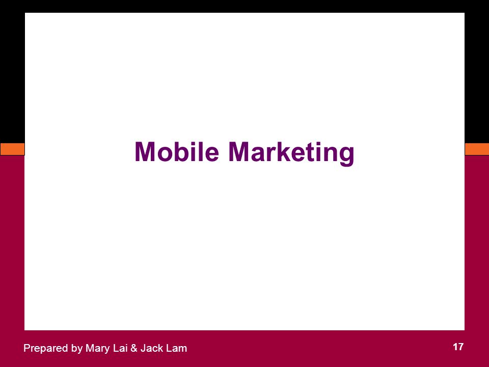 Mobile Marketing 17 Prepared by Mary Lai & Jack Lam