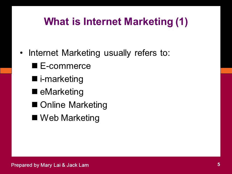 What is Internet Marketing (1) 5 Prepared by Mary Lai & Jack Lam Internet Marketing usually refers to: E-commerce i-marketing eMarketing Online Marketing Web Marketing