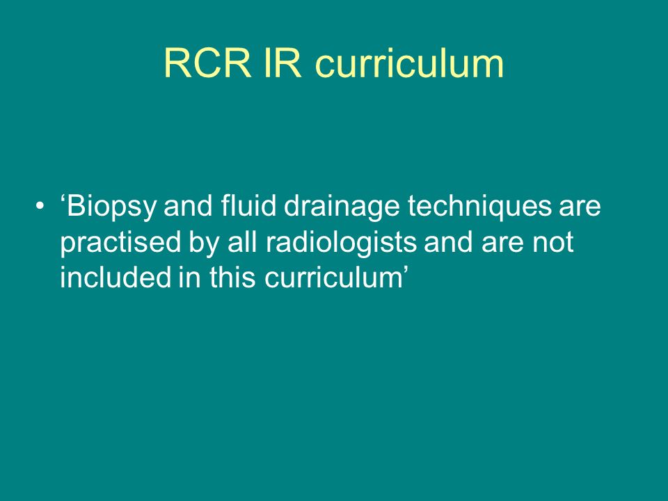 RCR IR curriculum ‘Biopsy and fluid drainage techniques are practised by all radiologists and are not included in this curriculum’