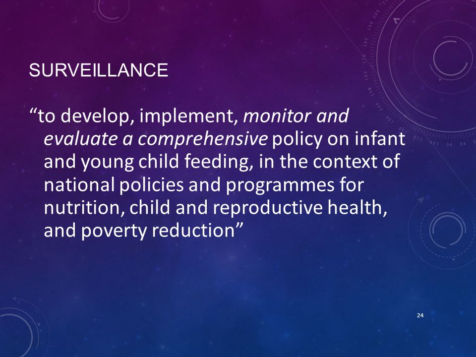 SURVEILLANCE to develop, implement, monitor and evaluate a comprehensive policy on infant and young child feeding, in the context of national policies and programmes for nutrition, child and reproductive health, and poverty reduction 24