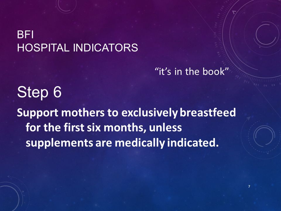 BFI HOSPITAL INDICATORS Step 6 Support mothers to exclusively breastfeed for the first six months, unless supplements are medically indicated.