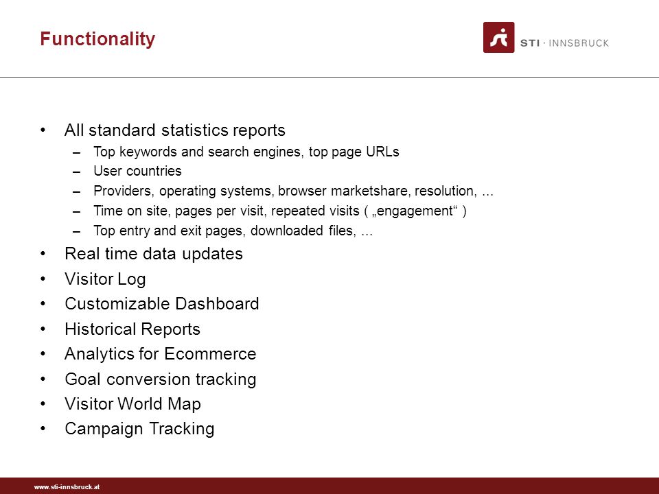 Functionality All standard statistics reports –Top keywords and search engines, top page URLs –User countries –Providers, operating systems, browser marketshare, resolution,...