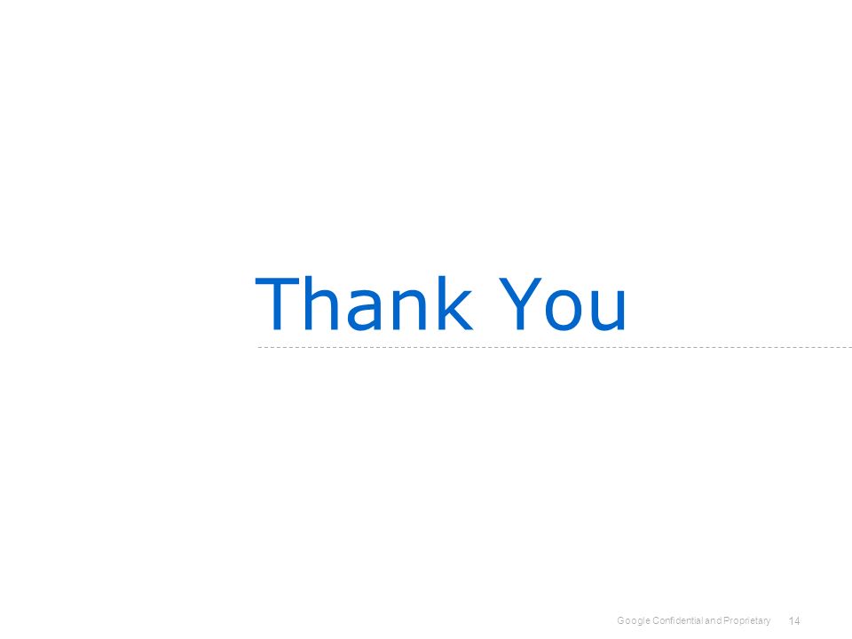 Google Confidential and Proprietary Thank You 14