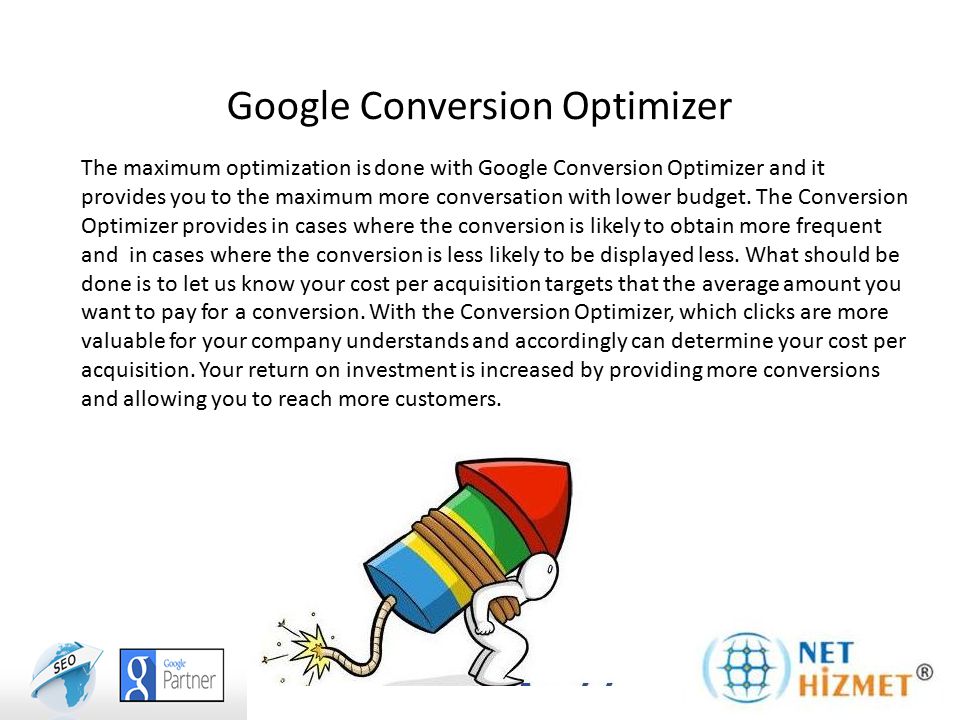 Google Conversion Optimizer The maximum optimization is done with Google Conversion Optimizer and it provides you to the maximum more conversation with lower budget.