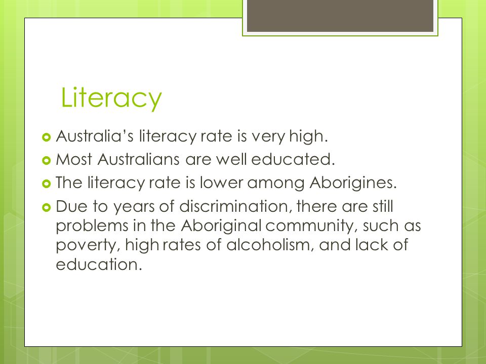 Literacy  Australia’s literacy rate is very high.