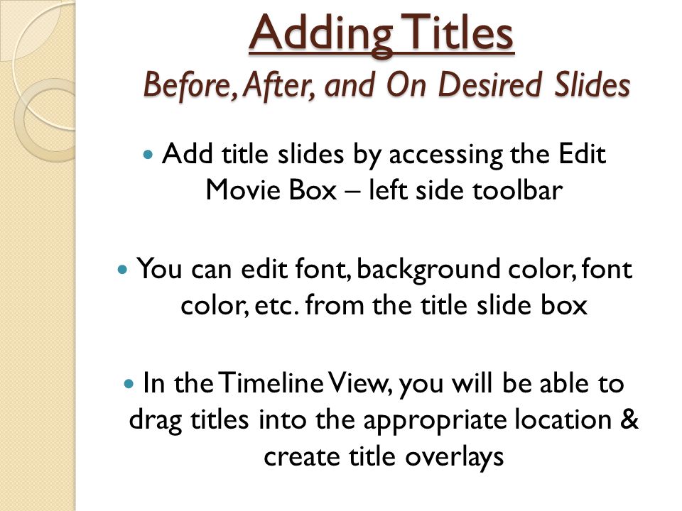 Adding Titles Before, After, and On Desired Slides Add title slides by accessing the Edit Movie Box – left side toolbar You can edit font, background color, font color, etc.