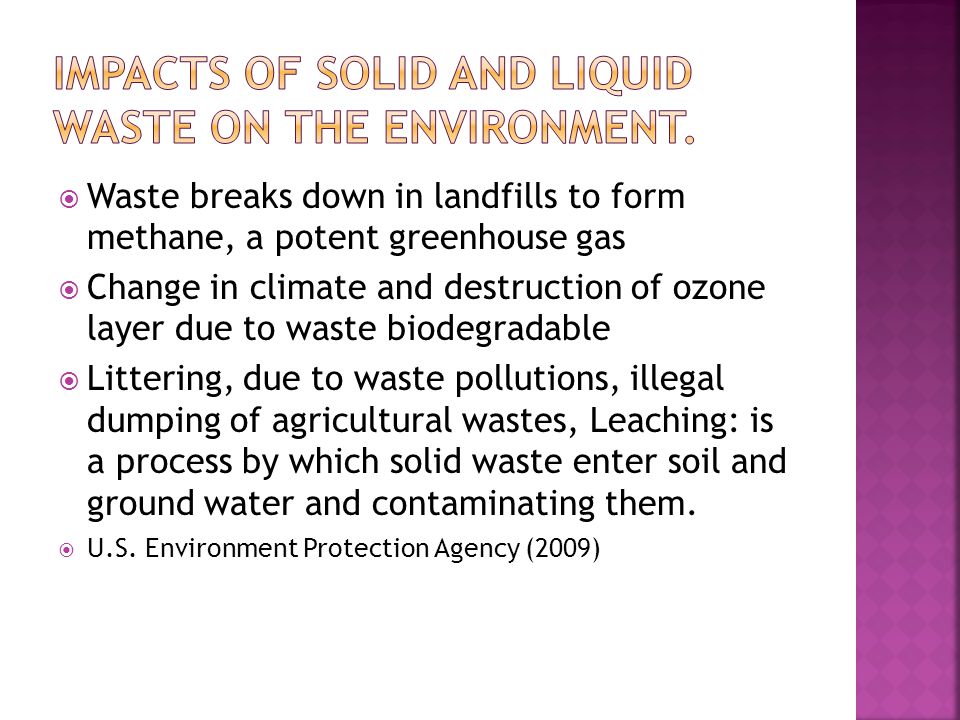  Waste breaks down in landfills to form methane, a potent greenhouse gas  Change in climate and destruction of ozone layer due to waste biodegradable  Littering, due to waste pollutions, illegal dumping of agricultural wastes, Leaching: is a process by which solid waste enter soil and ground water and contaminating them.