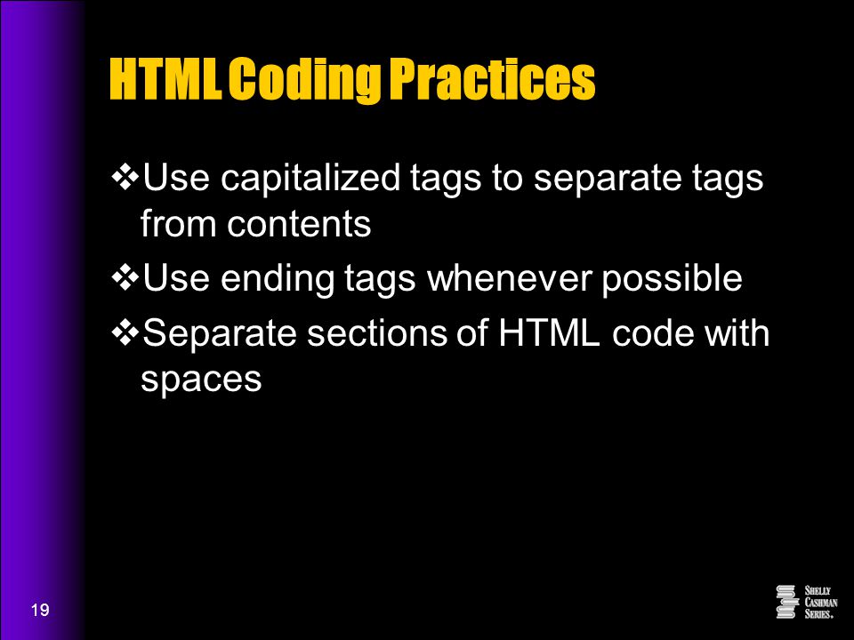 19 HTML Coding Practices  Use capitalized tags to separate tags from contents  Use ending tags whenever possible  Separate sections of HTML code with spaces