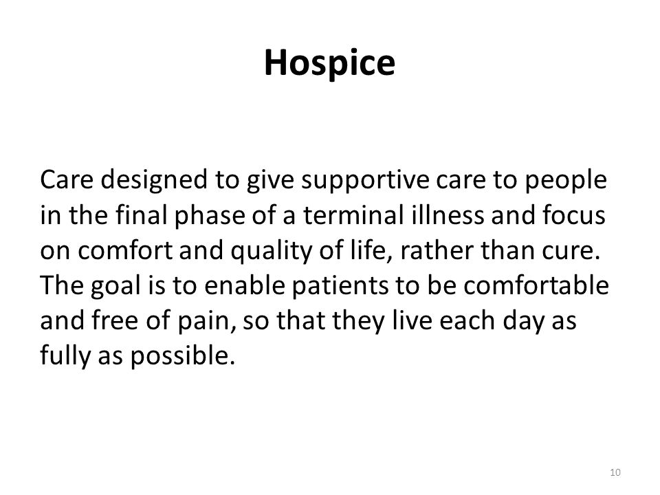 Hospice Care designed to give supportive care to people in the final phase of a terminal illness and focus on comfort and quality of life, rather than cure.