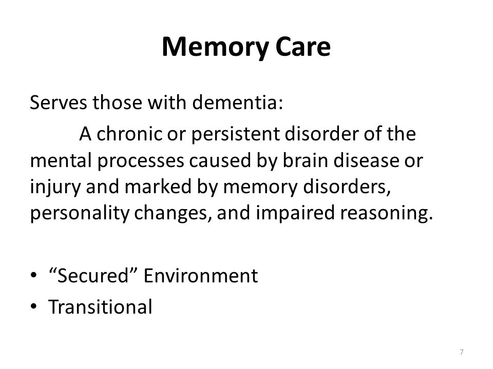 Memory Care Serves those with dementia: A chronic or persistent disorder of the mental processes caused by brain disease or injury and marked by memory disorders, personality changes, and impaired reasoning.
