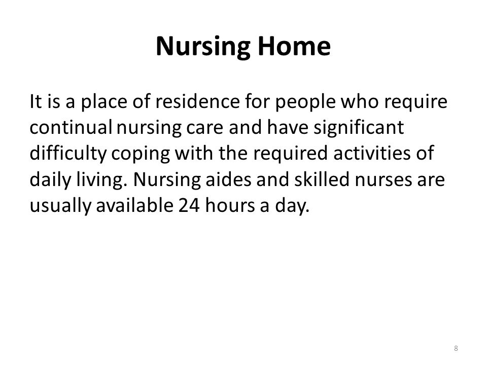Nursing Home It is a place of residence for people who require continual nursing care and have significant difficulty coping with the required activities of daily living.