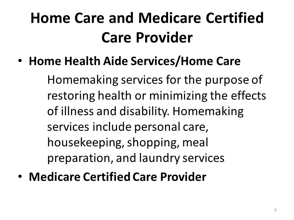 Home Care and Medicare Certified Care Provider Home Health Aide Services/Home Care Homemaking services for the purpose of restoring health or minimizing the effects of illness and disability.