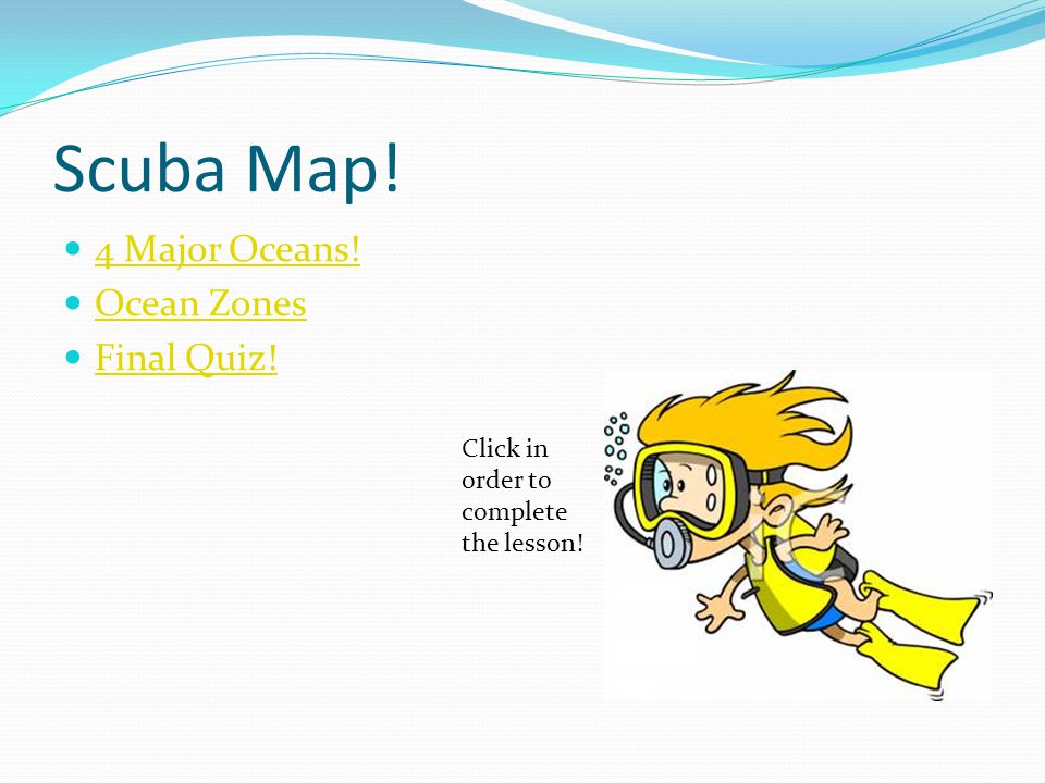 Scuba Map! 4 Major Oceans! Ocean Zones Final Quiz! Click in order to complete the lesson!