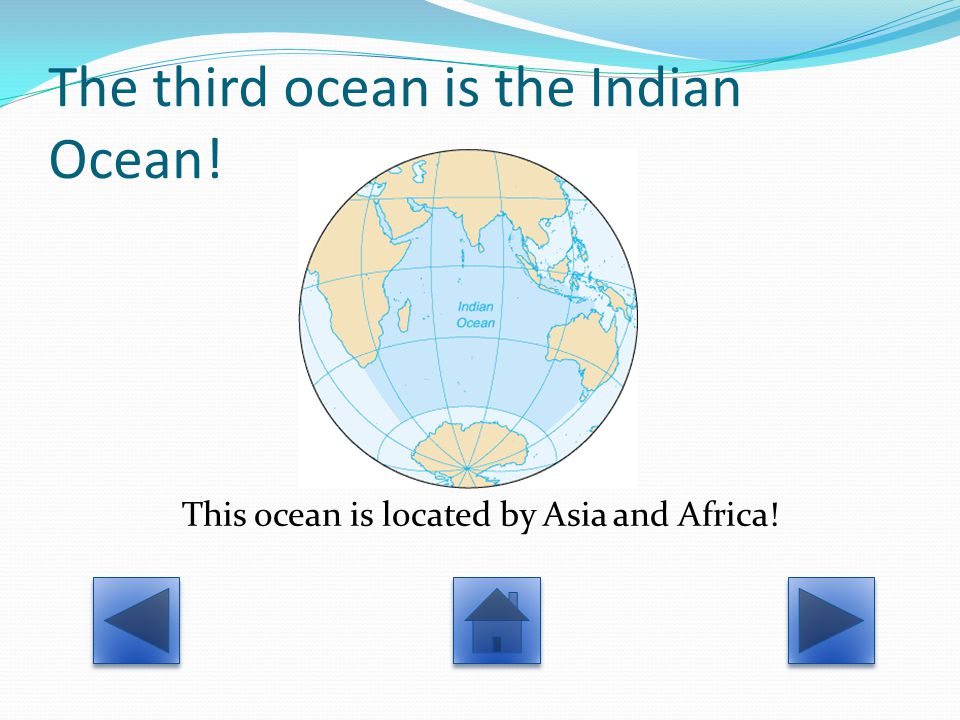 The third ocean is the Indian Ocean! This ocean is located by Asia and Africa!