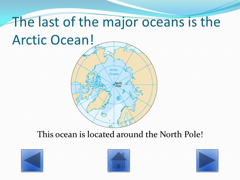The last of the major oceans is the Arctic Ocean! This ocean is located around the North Pole!