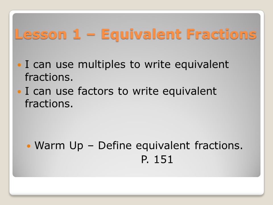 Lesson 1 – Equivalent Fractions I can use multiples to write equivalent fractions.